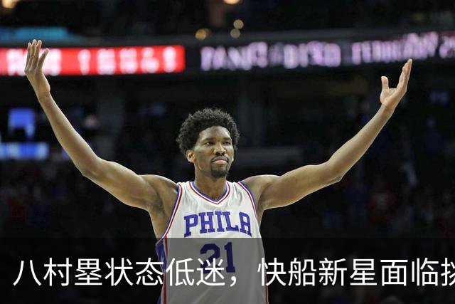 八村塁状态低迷，快船新星面临挑战
