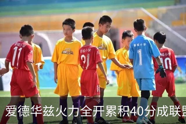 爱德华兹火力全开累积40分成联盟首位多次得分超40球员